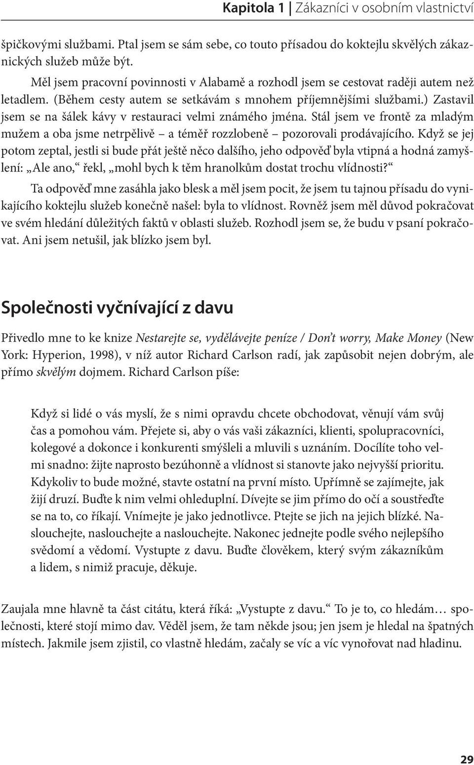 ) Zastavil jsem se na šálek kávy v restauraci velmi známého jména. Stál jsem ve frontě za mladým mužem a oba jsme netrpělivě a téměř rozzlobeně pozorovali prodávajícího.