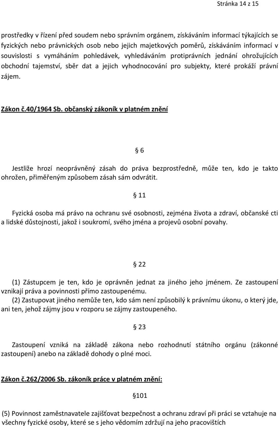 občanský zákoník v platném znění 6 Jestliže hrozí neoprávněný zásah do práva bezprostředně, může ten, kdo je takto ohrožen, přiměřeným způsobem zásah sám odvrátit.