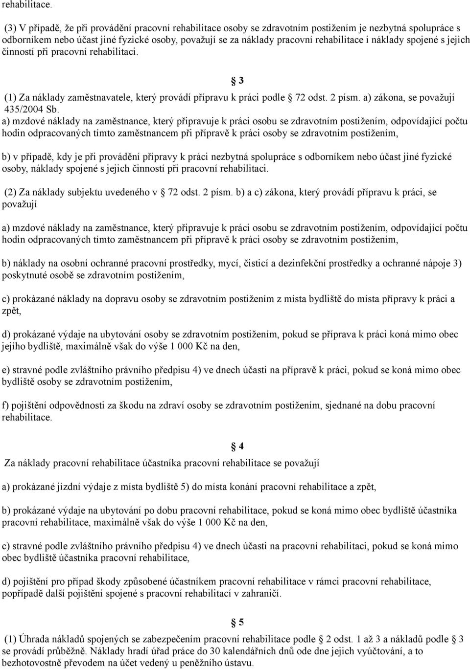 náklady spojené s jejich činností při pracovní rehabilitaci. 3 (1) Za náklady zaměstnavatele, který provádí přípravu k práci podle 72 odst. 2 písm. a) zákona, se považují 435/2004 Sb.