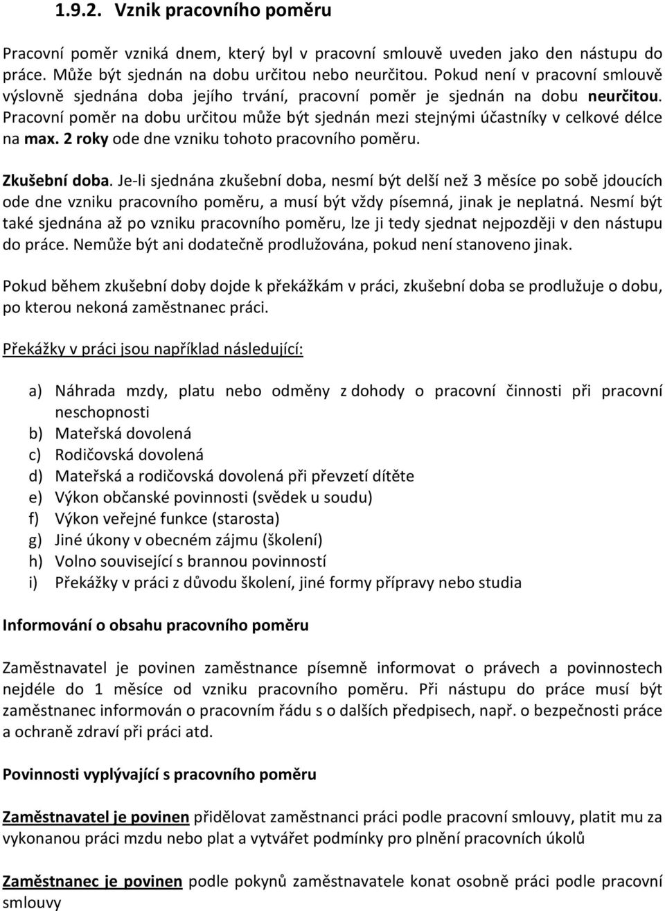 Pracovní poměr na dobu určitou může být sjednán mezi stejnými účastníky v celkové délce na max. 2 roky ode dne vzniku tohoto pracovního poměru. Zkušební doba.