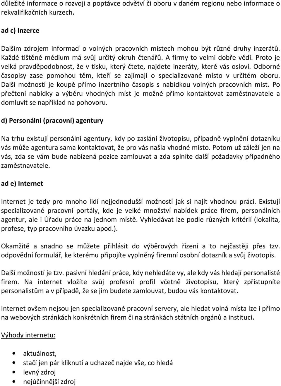 Proto je velká pravděpodobnost, že v tisku, který čtete, najdete inzeráty, které vás osloví. Odborné časopisy zase pomohou těm, kteří se zajímají o specializované místo v určitém oboru.