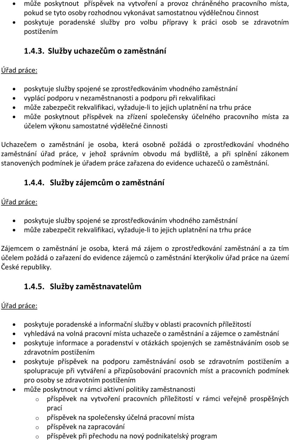 Služby uchazečům o zaměstnání poskytuje služby spojené se zprostředkováním vhodného zaměstnání vyplácí podporu v nezaměstnanosti a podporu při rekvalifikaci může zabezpečit rekvalifikaci, vyžaduje-li