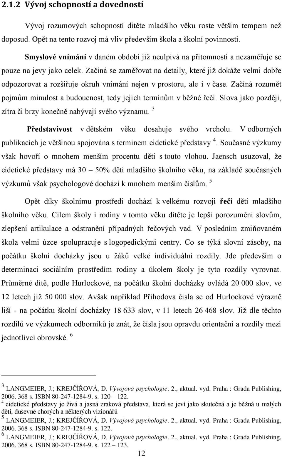 Začíná se zaměřovat na detaily, které jiţ dokáţe velmi dobře odpozorovat a rozšiřuje okruh vnímání nejen v prostoru, ale i v čase.