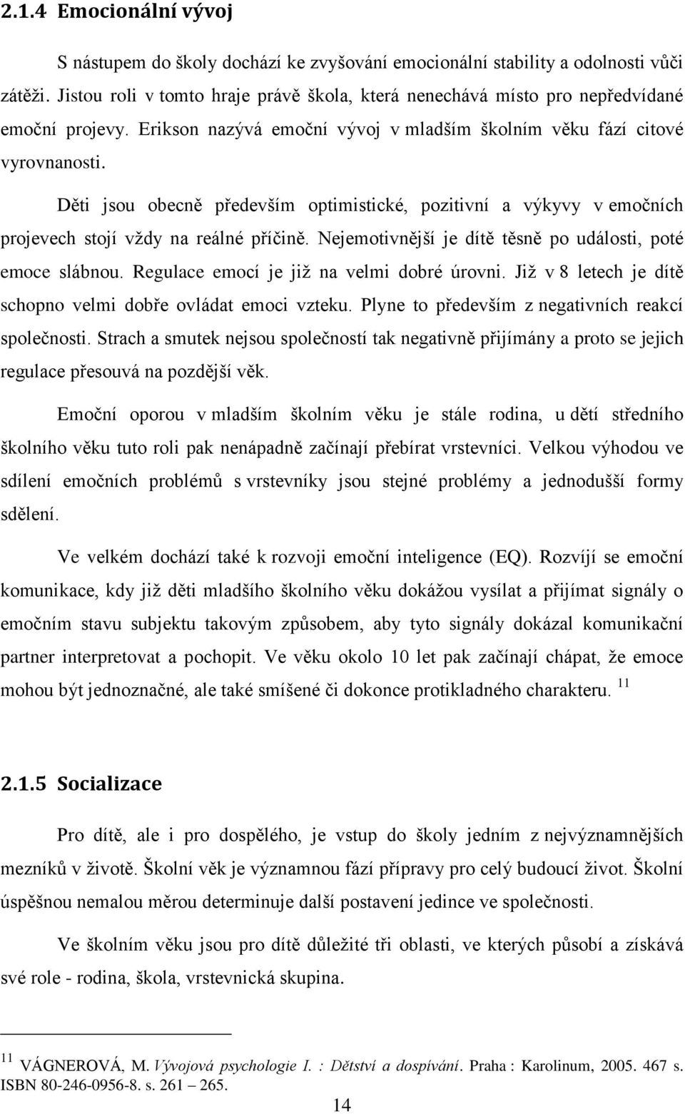 Děti jsou obecně především optimistické, pozitivní a výkyvy v emočních projevech stojí vţdy na reálné příčině. Nejemotivnější je dítě těsně po události, poté emoce slábnou.