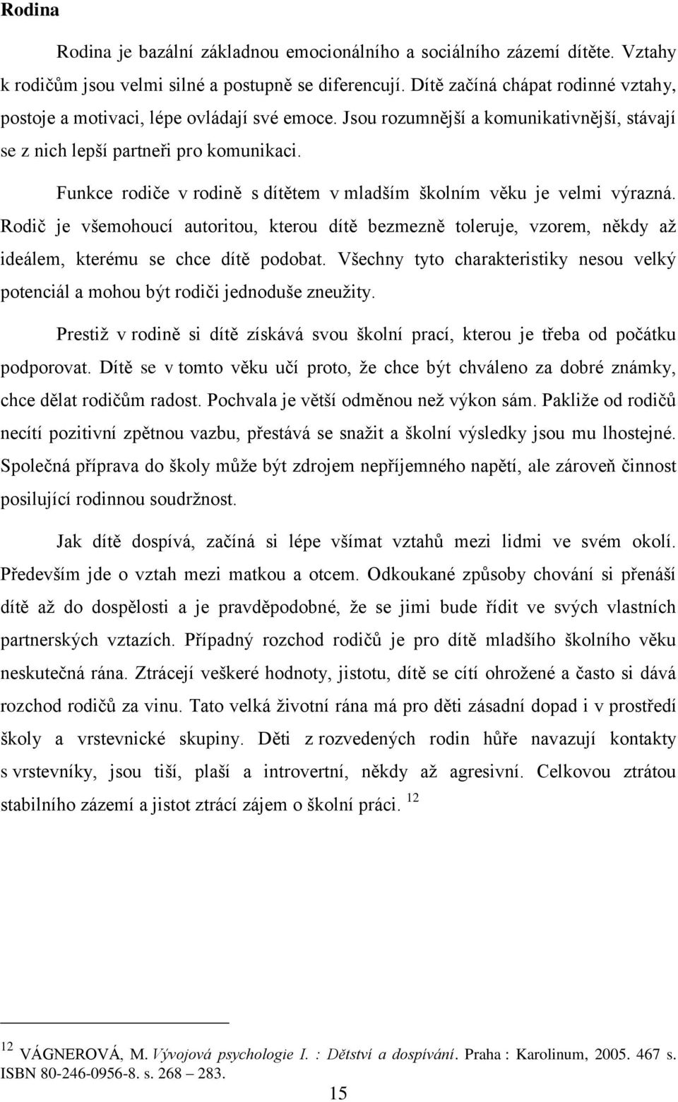 Funkce rodiče v rodině s dítětem v mladším školním věku je velmi výrazná. Rodič je všemohoucí autoritou, kterou dítě bezmezně toleruje, vzorem, někdy aţ ideálem, kterému se chce dítě podobat.