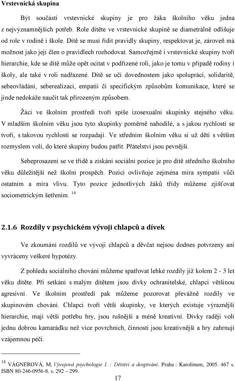 Samozřejmě i vrstevnické skupiny tvoří hierarchie, kde se dítě můţe opět ocitat v podřízené roli, jako je tomu v případě rodiny i školy, ale také v roli nadřazené.