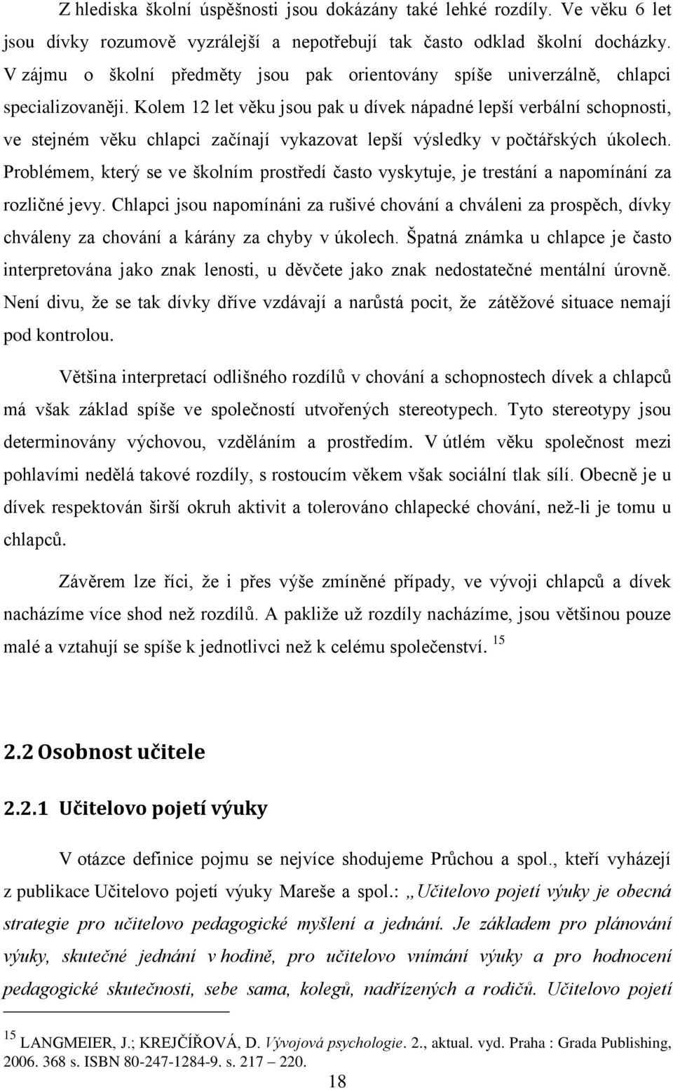 Kolem 12 let věku jsou pak u dívek nápadné lepší verbální schopnosti, ve stejném věku chlapci začínají vykazovat lepší výsledky v počtářských úkolech.