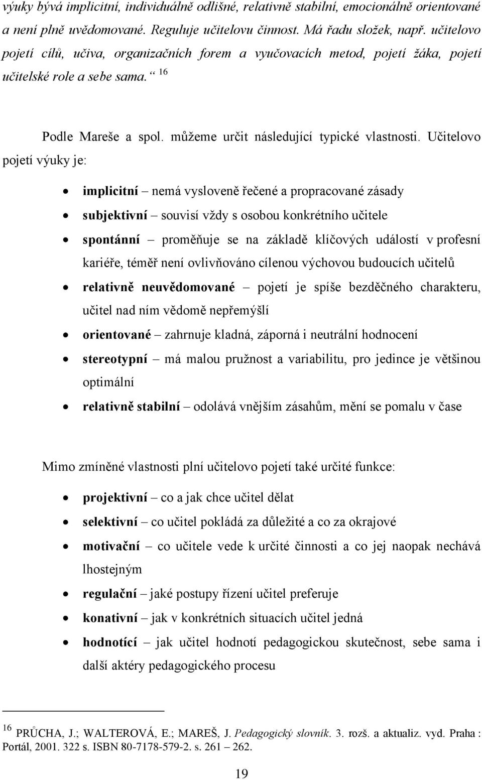 Učitelovo pojetí výuky je: implicitní nemá vysloveně řečené a propracované zásady subjektivní souvisí vţdy s osobou konkrétního učitele spontánní proměňuje se na základě klíčových událostí v profesní