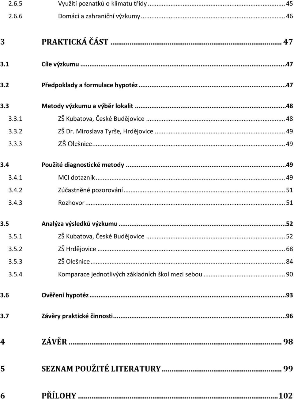 .. 51 3.4.3 Rozhovor... 51 3.5 Analýza výsledků výzkumu...52 3.5.1 ZŠ Kubatova, České Budějovice... 52 3.5.2 ZŠ Hrdějovice... 68 3.5.3 ZŠ Olešnice... 84 3.5.4 Komparace jednotlivých základních škol mezi sebou.