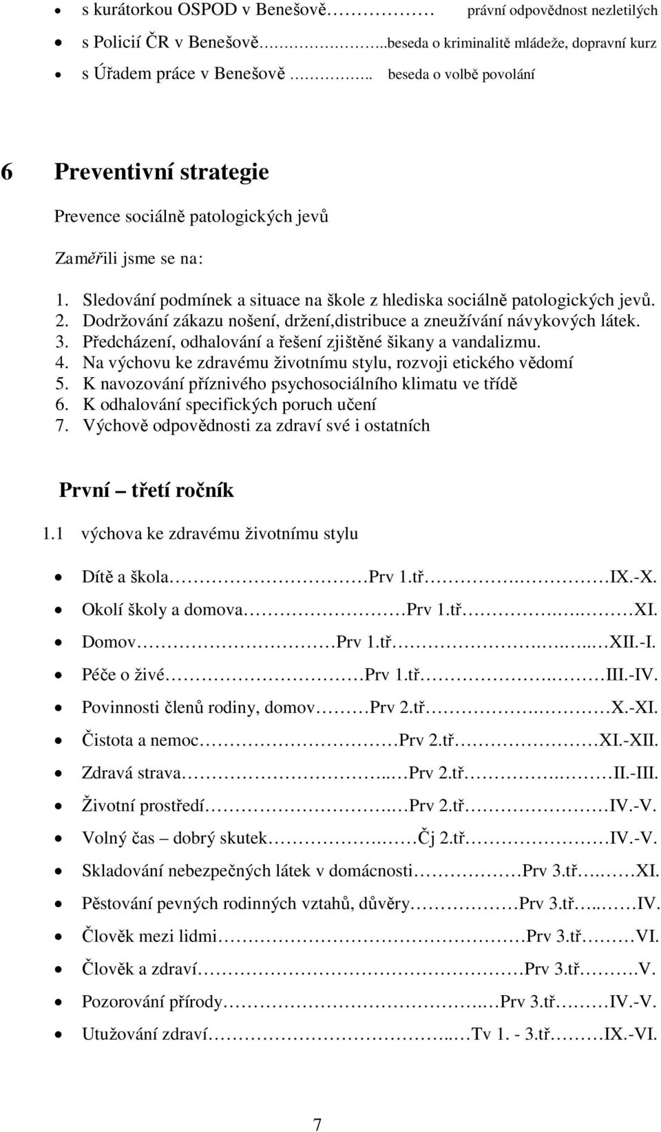 Dodržování zákazu nošení, držení,distribuce a zneužívání návykových látek. 3. Předcházení, odhalování a řešení zjištěné šikany a vandalizmu. 4.