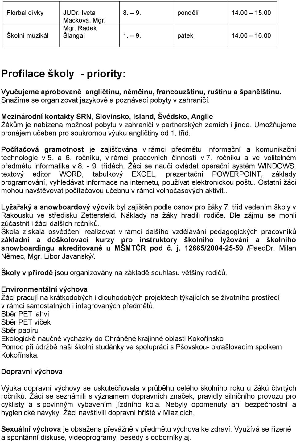 Mezinárodní kontakty SRN, Slovinsko, Island, Švédsko, Anglie Žákům je nabízena možnost pobytu v zahraničí v partnerských zemích i jinde. Umožňujeme pronájem učeben pro soukromou výuku angličtiny od 1.