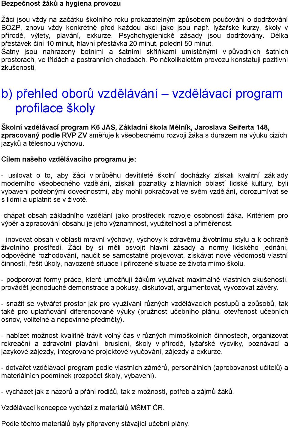 Šatny jsou nahrazeny botními a šatními skříňkami umístěnými v původních šatních prostorách, ve třídách a postranních chodbách. Po několikaletém provozu konstatuji pozitivní zkušenosti.