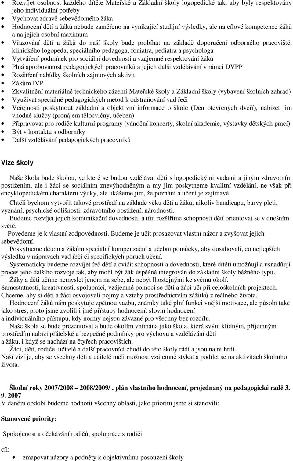 logopeda, speciálního pedagoga, foniatra, pediatra a psychologa Vytváření podmínek pro sociální dovednosti a vzájemné respektování žáků Plná aprobovanost pedagogických pracovníků a jejich další