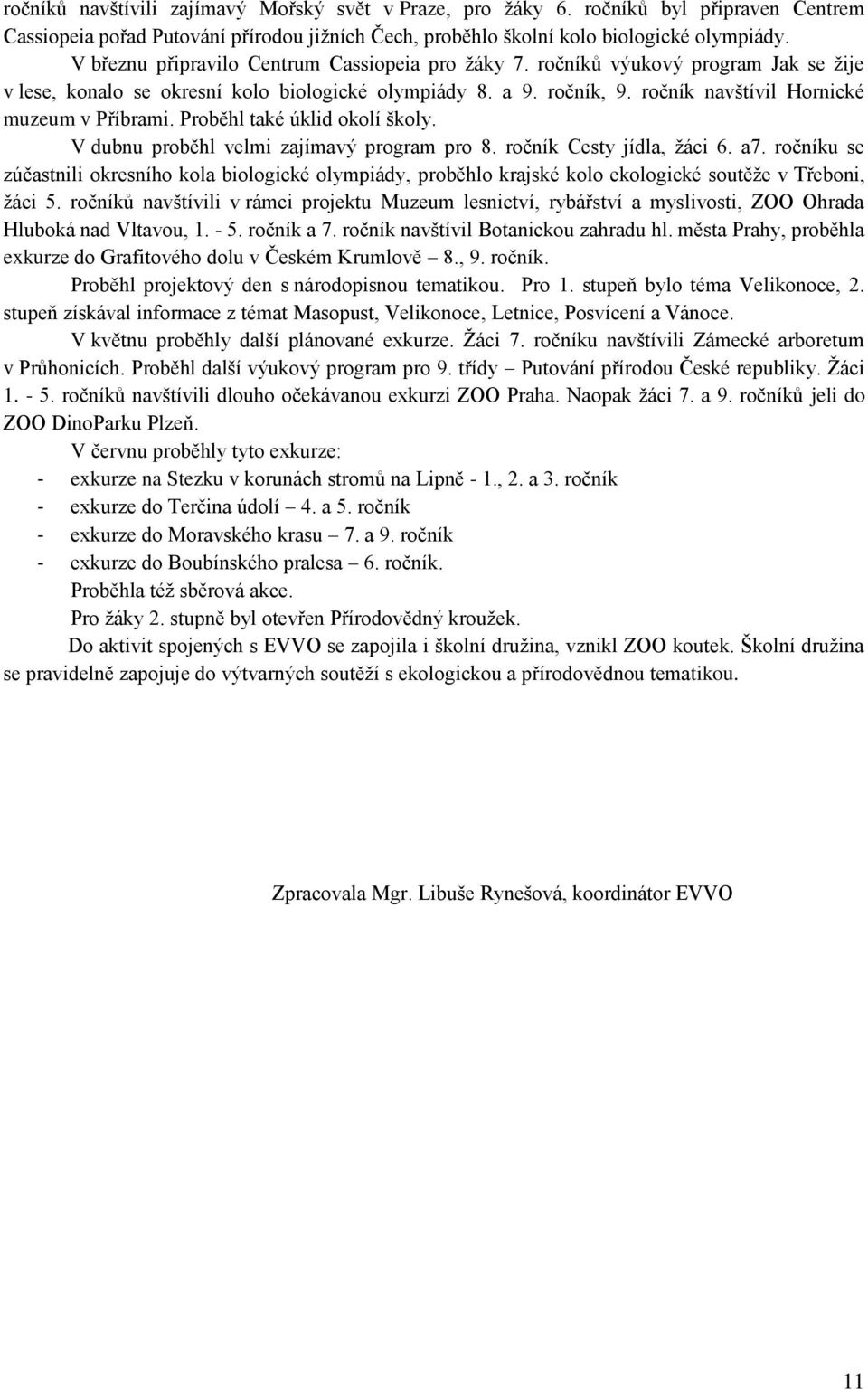 ročník navštívil Hornické muzeum v Příbrami. Proběhl také úklid okolí školy. V dubnu proběhl velmi zajímavý program pro 8. ročník Cesty jídla, ţáci 6. a7.