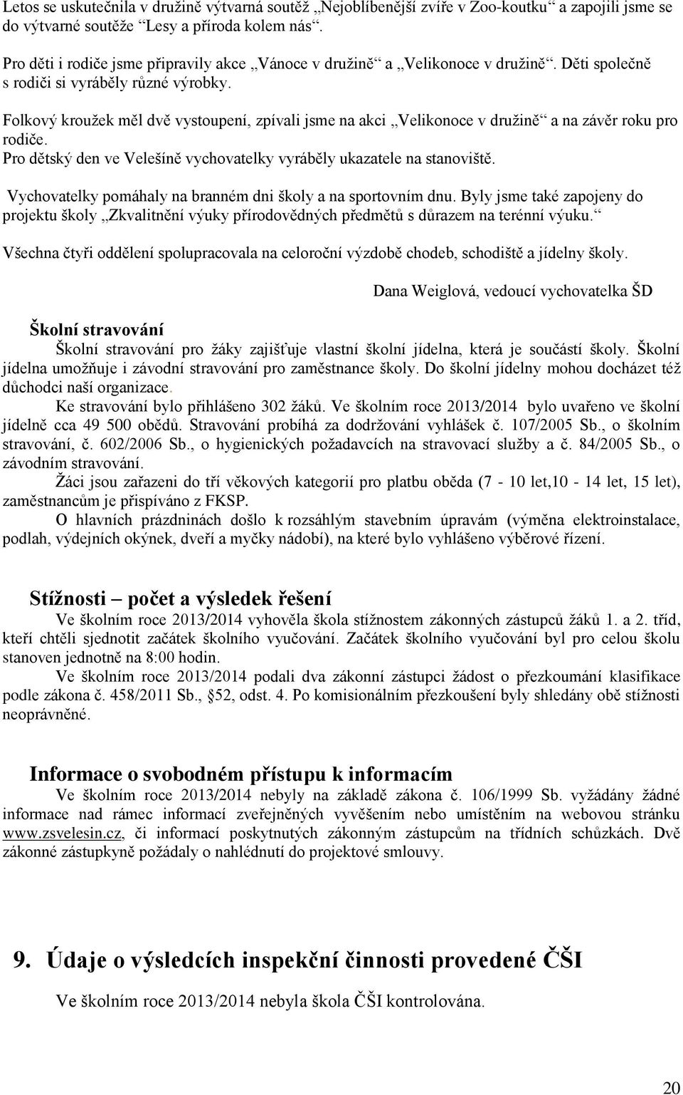 Folkový krouţek měl dvě vystoupení, zpívali jsme na akci Velikonoce v druţině a na závěr roku pro rodiče. Pro dětský den ve Velešíně vychovatelky vyráběly ukazatele na stanoviště.