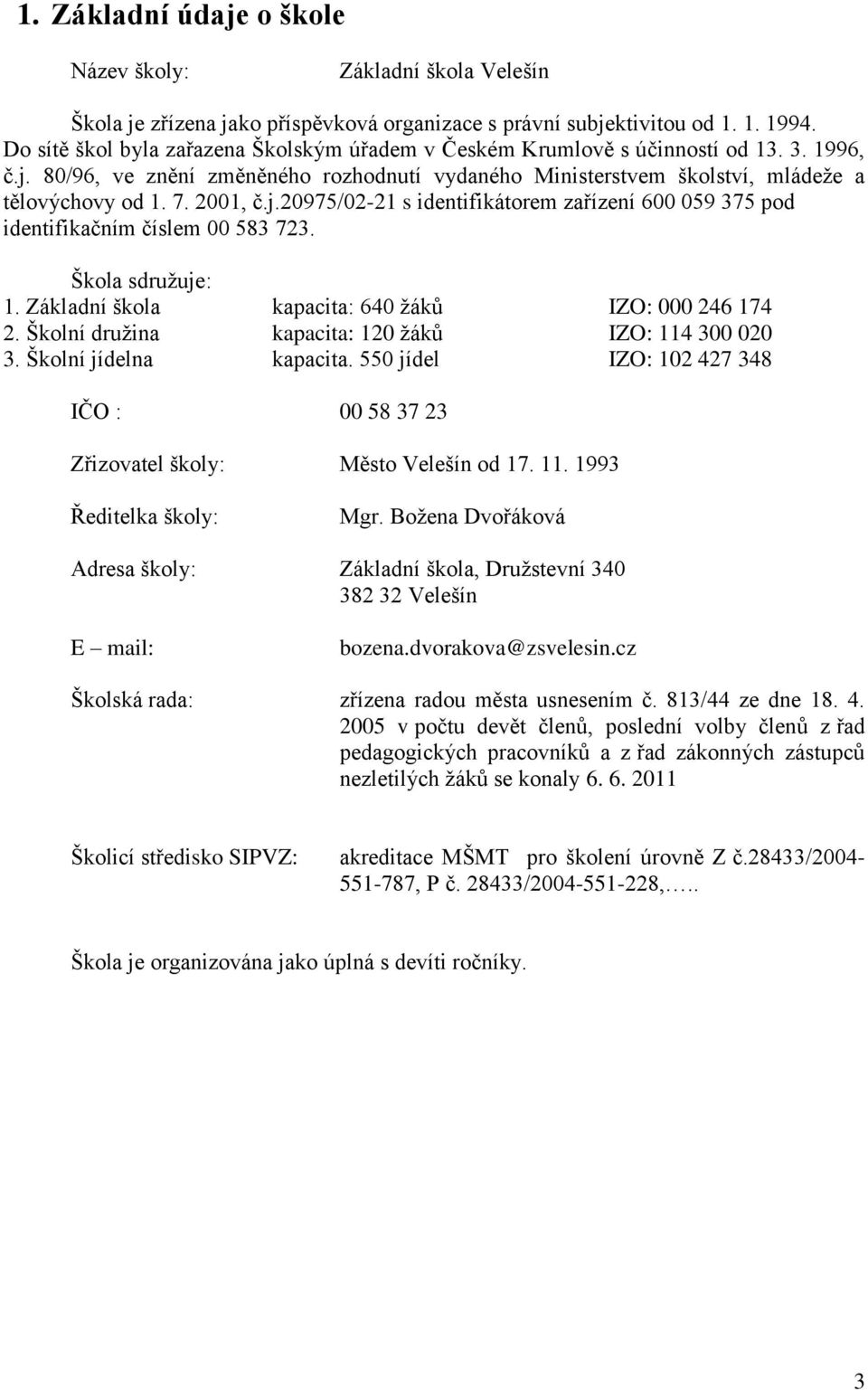 2001, č.j.20975/02-21 s identifikátorem zařízení 600 059 375 pod identifikačním číslem 00 583 723. Škola sdruţuje: 1. Základní škola kapacita: 640 ţáků IZO: 000 246 174 2.