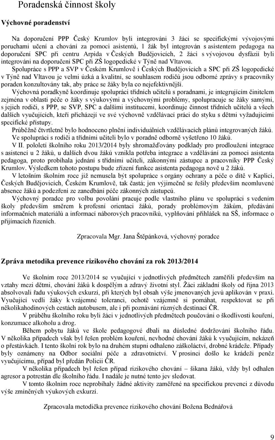 Spolupráce s PPP a SVP v Českém Krumlově i Českých Budějovicích a SPC při ZŠ logopedické v Týně nad Vltavou je velmi úzká a kvalitní, se souhlasem rodičů jsou odborné zprávy s pracovníky poraden