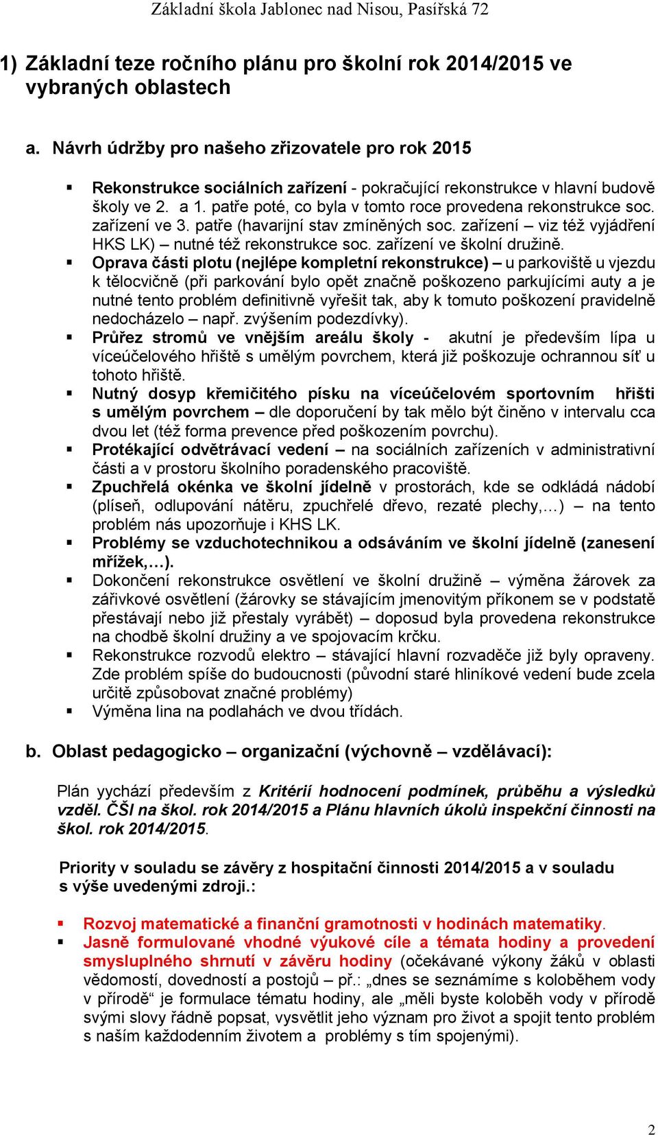 patře poté, co byla v tomto roce provedena rekonstrukce soc. zařízení ve 3. patře (havarijní stav zmíněných soc. zařízení viz též vyjádření HKS LK) nutné též rekonstrukce soc.