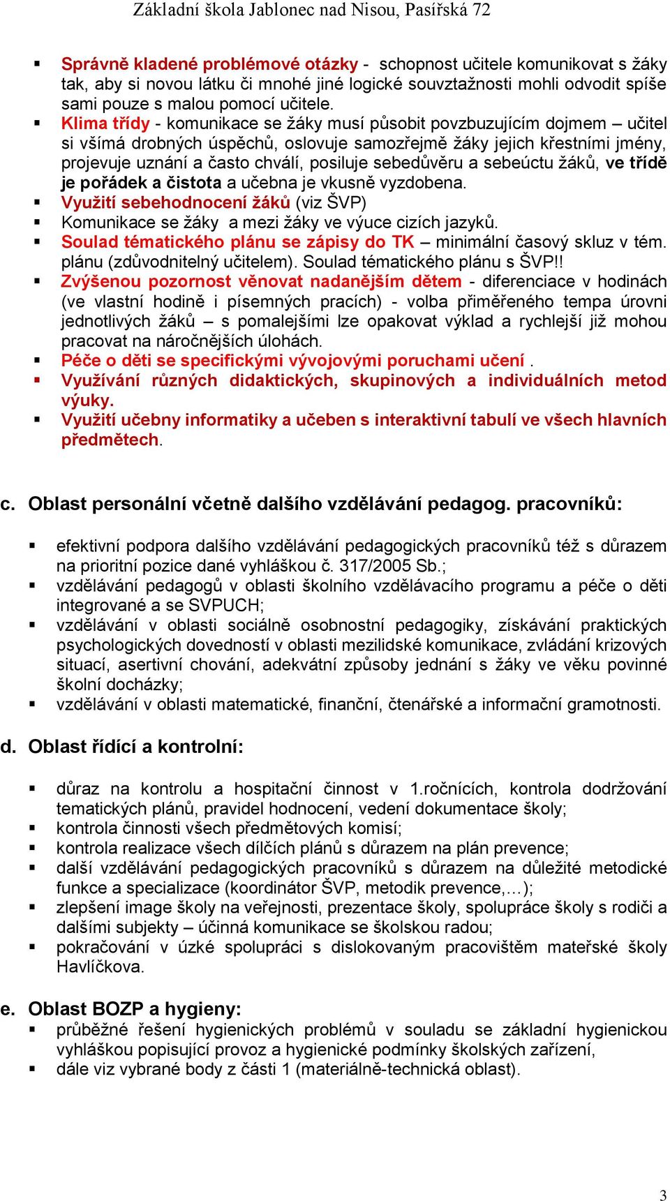 sebedůvěru a sebeúctu žáků, ve třídě je pořádek a čistota a učebna je vkusně vyzdobena. Využití sebehodnocení žáků (viz ŠVP) Komunikace se žáky a mezi žáky ve výuce cizích jazyků.