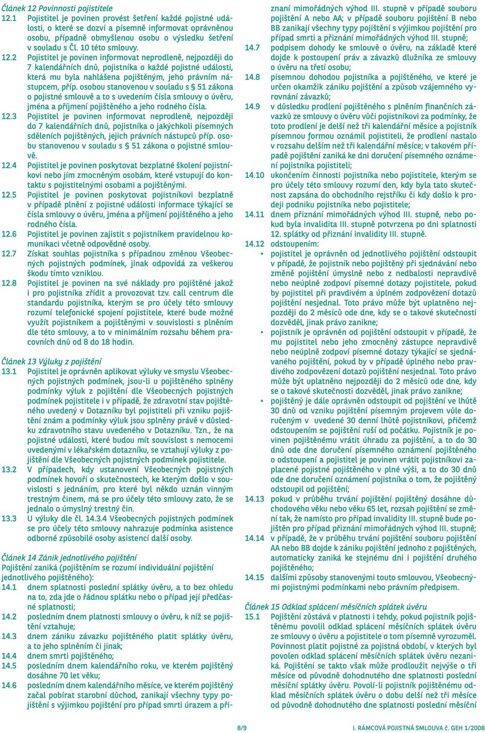 12.2 Pojistitel je povinen informovat neprodleně, nejpozději do 7 kalendářních dnů, pojistníka o každé pojistné události, která mu byla nahlášena pojištěným, jeho právním nástupcem, příp.