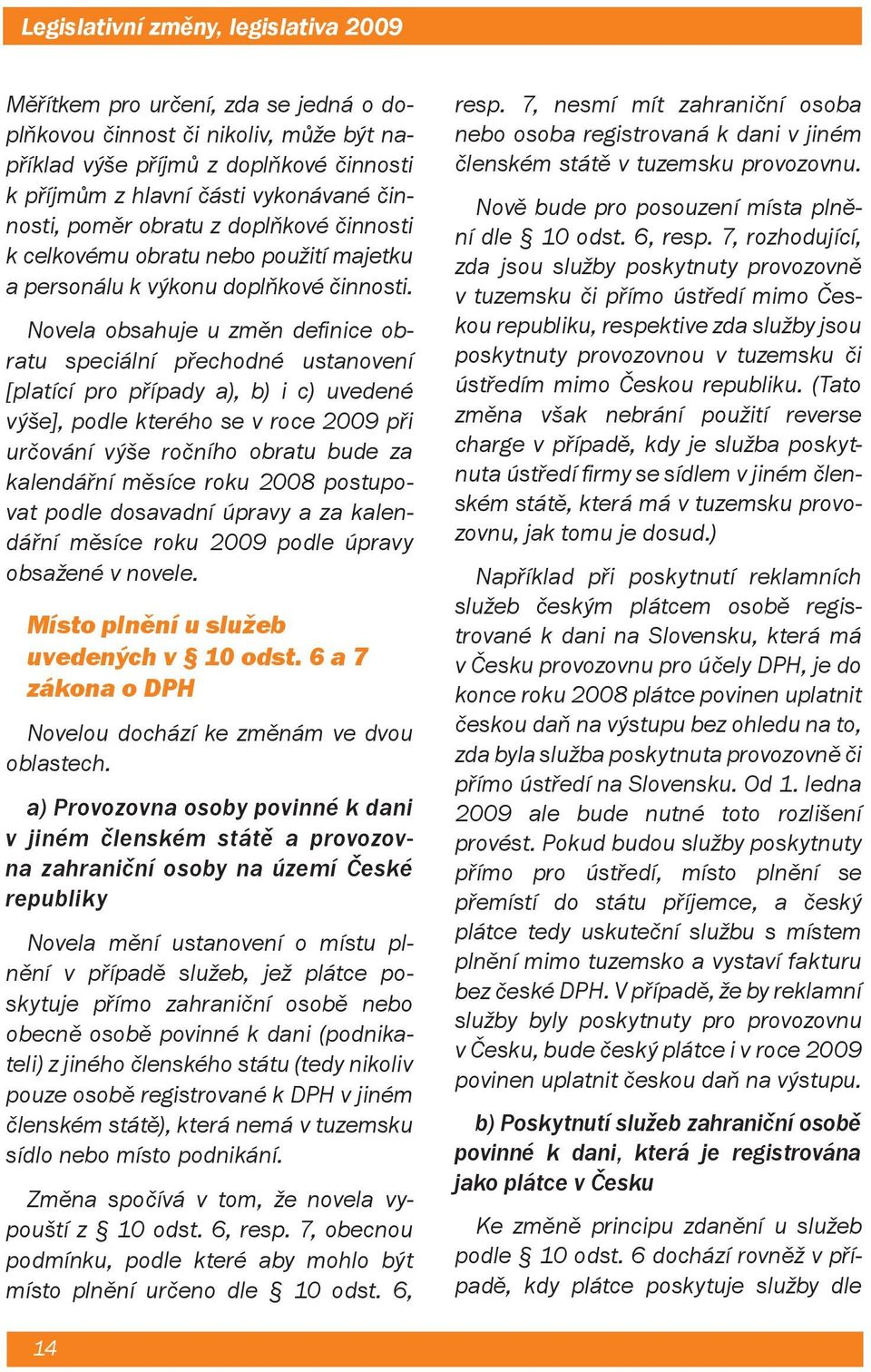 Novela obsahuje u změn defi nice obratu speciální přechodné ustanovení [platící pro případy a), b) i c) uvedené výše], podle kterého se v roce 2009 při určování výše ročního obratu bude za kalendářní