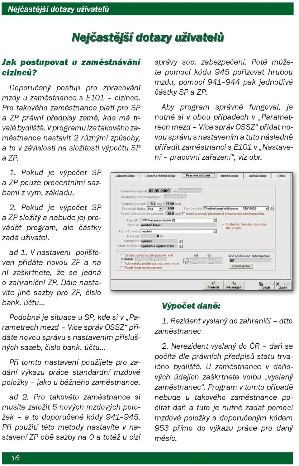 V programu lze takového zaměstnance nastavit 2 různými způsoby, a to v závislosti na složitosti výpočtu SP a ZP. 1. Pokud je výpočet SP a ZP pouze procentními sazbami z vym. základu. 2. Pokud je výpočet SP a ZP složitý a nebude jej provádět program, ale částky zadá uživatel.