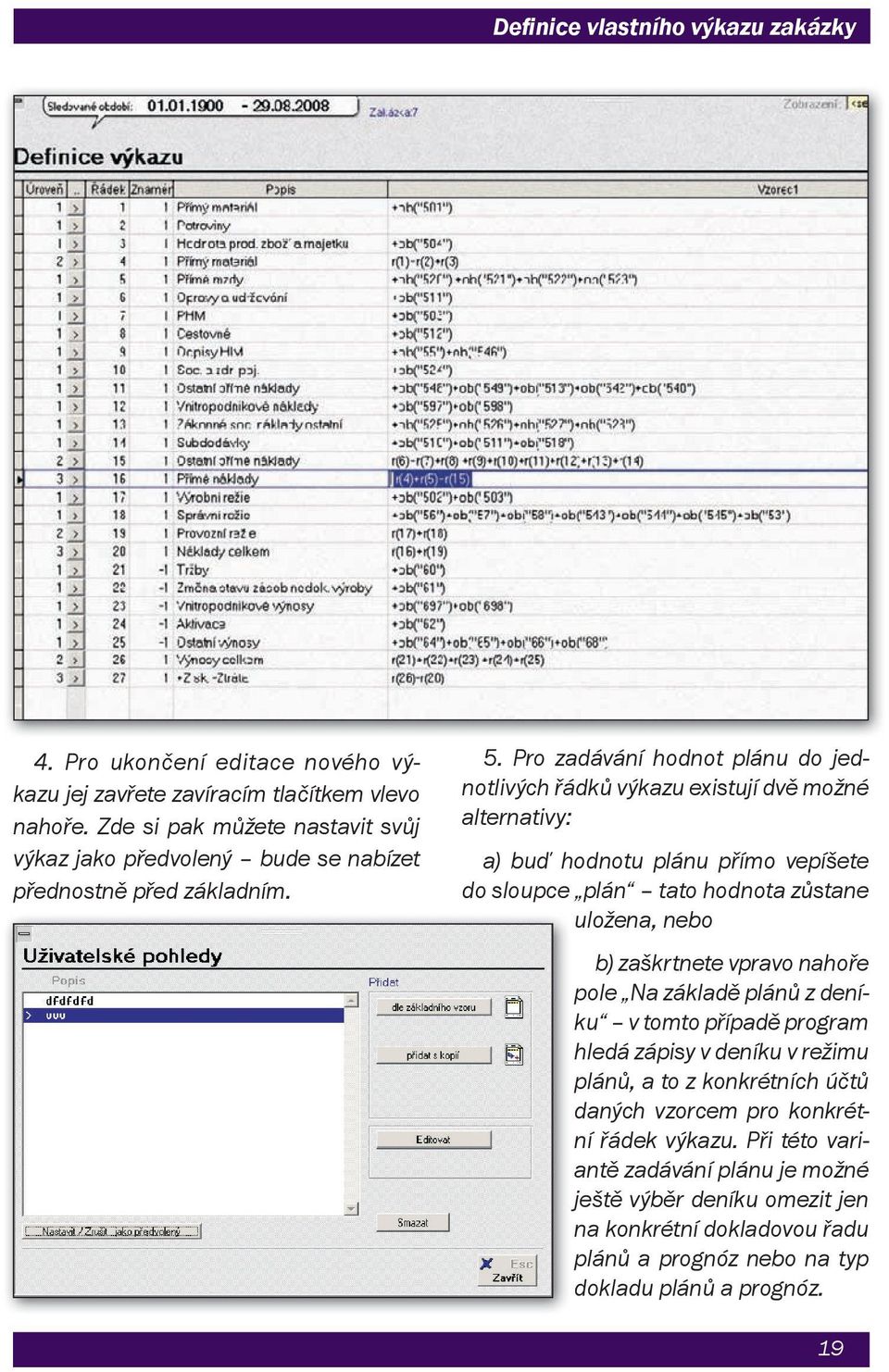 Pro zadávání hodnot plánu do jednotlivých řádků výkazu existují dvě možné alternativy: a) buď hodnotu plánu přímo vepíšete do sloupce plán tato hodnota zůstane uložena, nebo b)