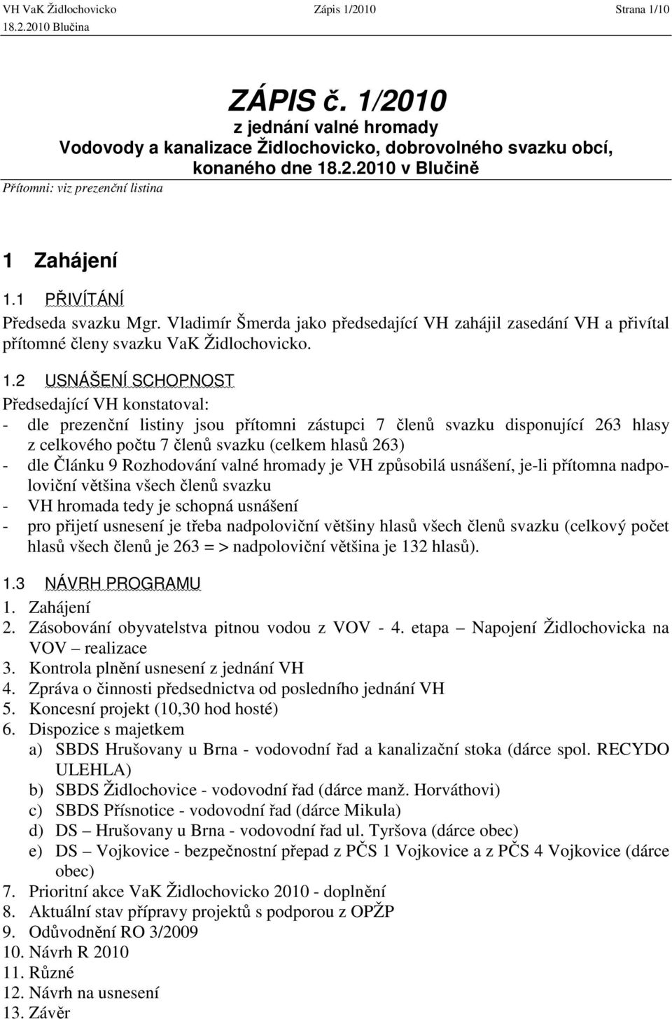 2 USNÁŠENÍ SCHOPNOST Předsedající VH konstatoval: - dle prezenční listiny jsou přítomni zástupci 7 členů svazku disponující 263 hlasy z celkového počtu 7 členů svazku (celkem hlasů 263) - dle Článku