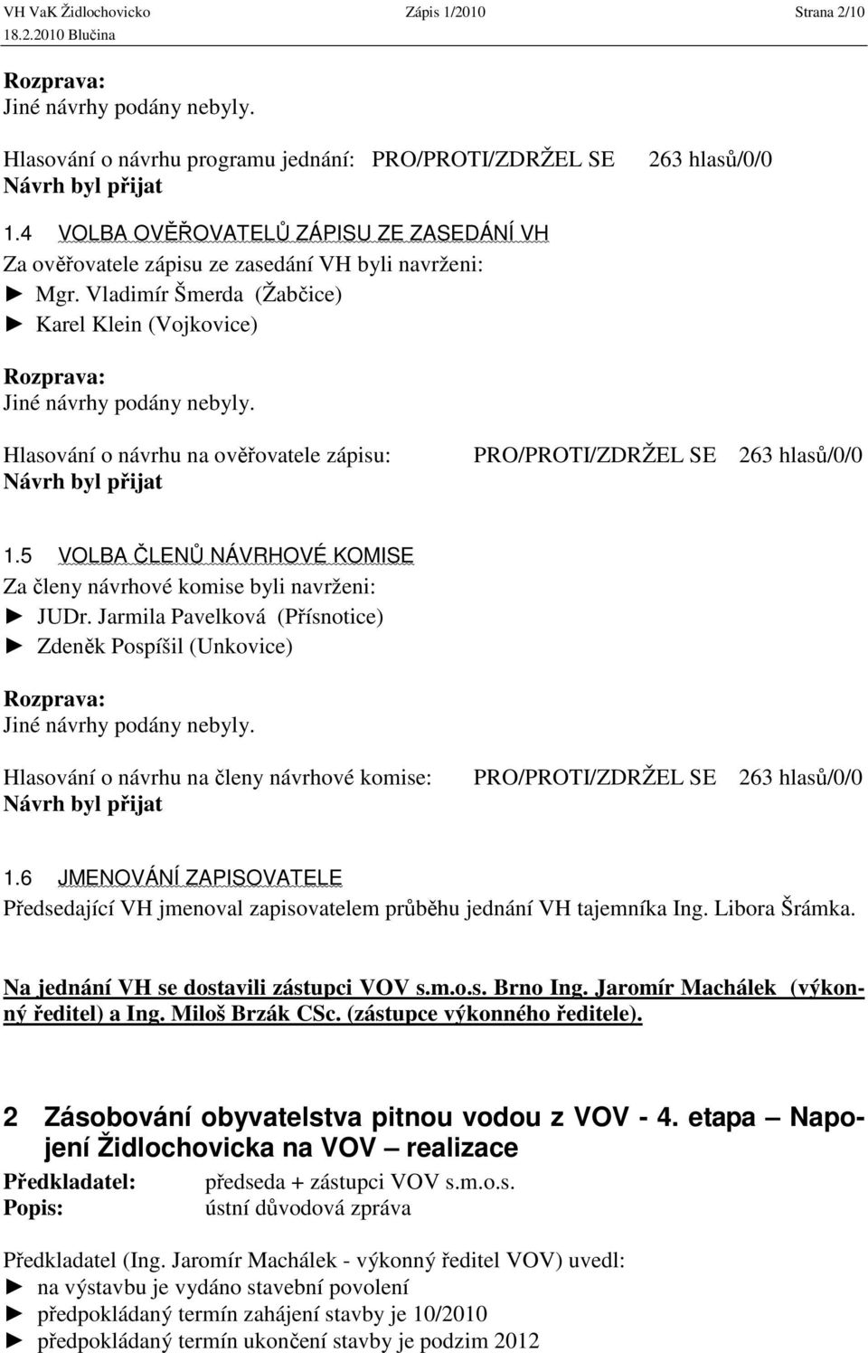 Hlasování o návrhu na ověřovatele zápisu: PRO/PROTI/ZDRŽEL SE 263 hlasů/0/0 1.5 VOLBA ČLENŮ NÁVRHOVÉ KOMISE Za členy návrhové komise byli navrženi: JUDr.