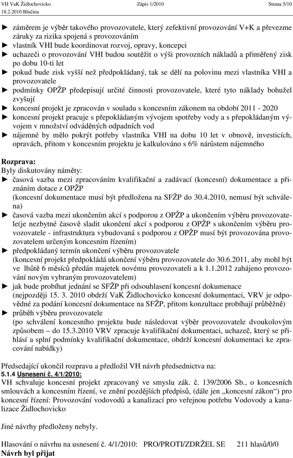 polovinu mezi vlastníka VHI a provozovatele podmínky OPŽP předepisují určité činnosti provozovatele, které tyto náklady bohužel zvyšují koncesní projekt je zpracován v souladu s koncesním zákonem na