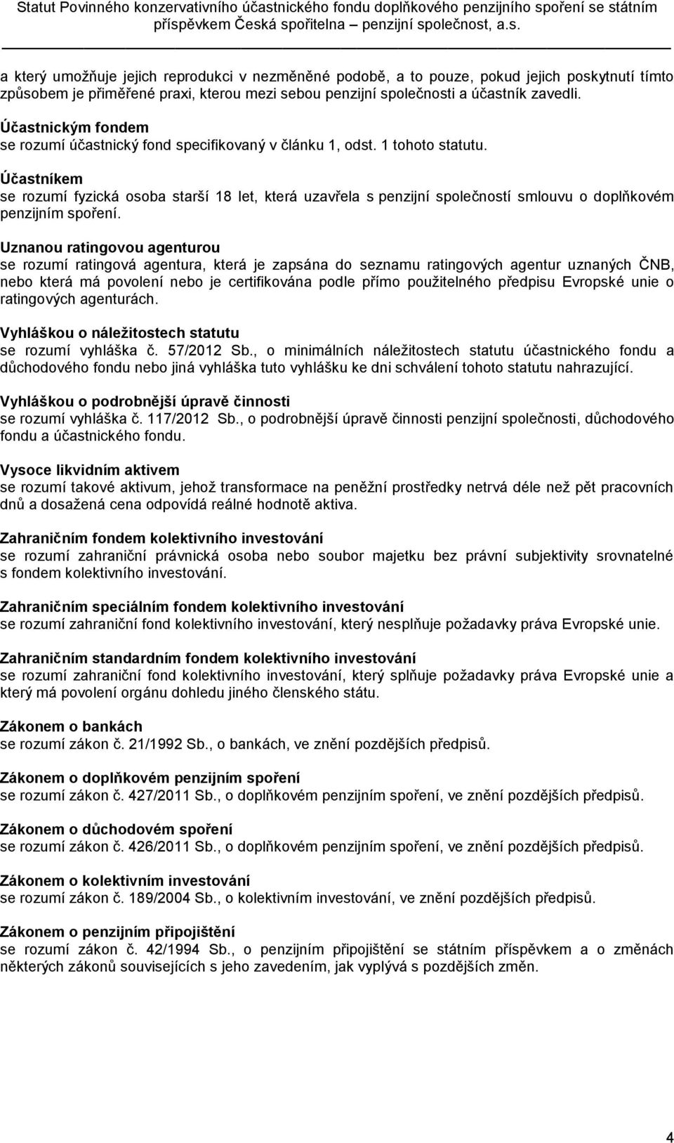 Účastníkem se rozumí fyzická osoba starší 18 let, která uzavřela s penzijní společností smlouvu o doplňkovém penzijním spoření.