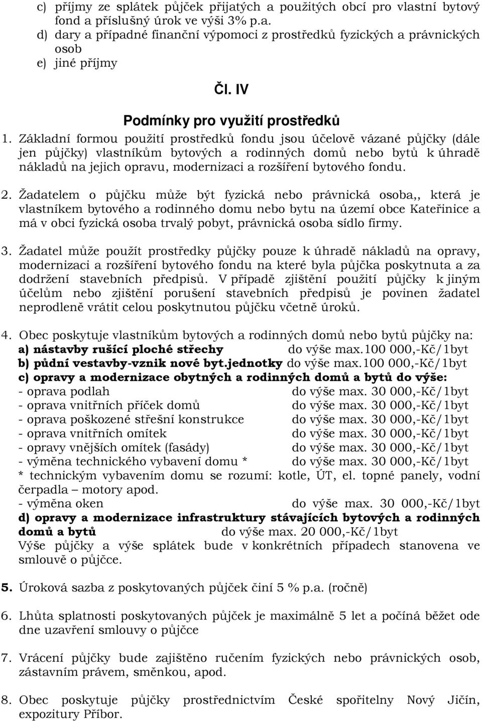 Základní formou použití prostředků fondu jsou účelově vázané půjčky (dále jen půjčky) vlastníkům bytových a rodinných domů nebo bytů k úhradě nákladů na jejich opravu, modernizaci a rozšíření