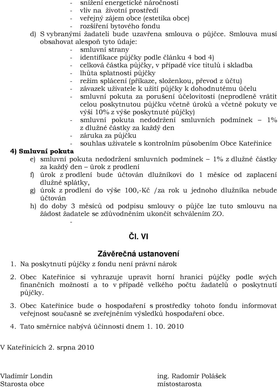 splácení (příkaze, složenkou, převod z účtu) - závazek uživatele k užití půjčky k dohodnutému účelu - smluvní pokuta za porušení účelovitosti (neprodleně vrátit celou poskytnutou půjčku včetně úroků