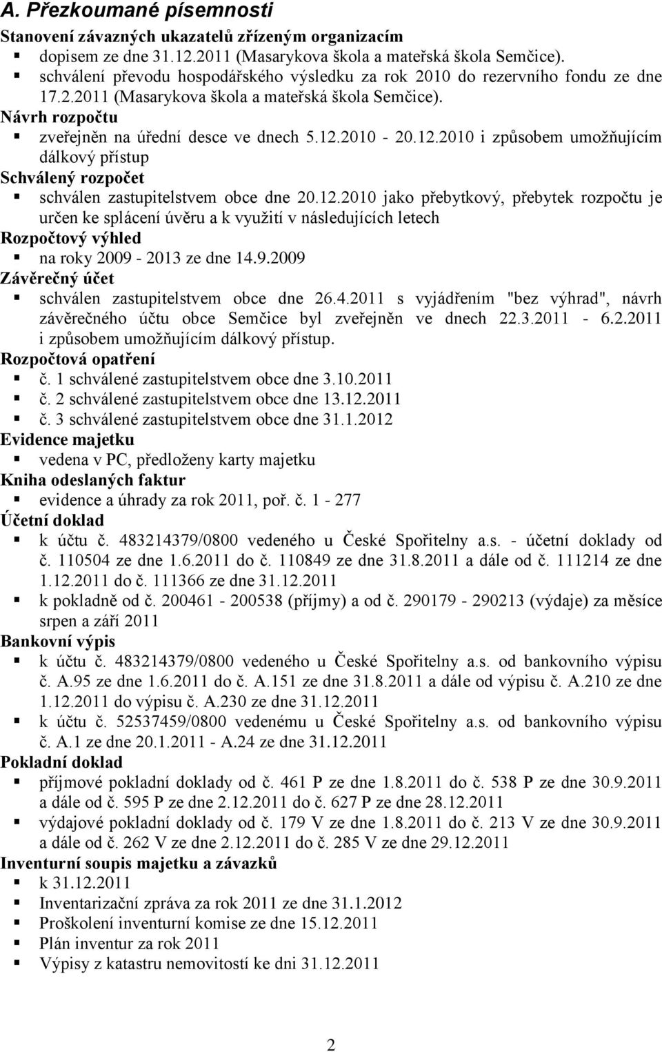 12.2010 i způsobem umožňujícím dálkový přístup Schválený rozpočet schválen zastupitelstvem obce dne 20.12.2010 jako přebytkový, přebytek rozpočtu je určen ke splácení úvěru a k využití v následujících letech Rozpočtový výhled na roky 2009-2013 ze dne 14.