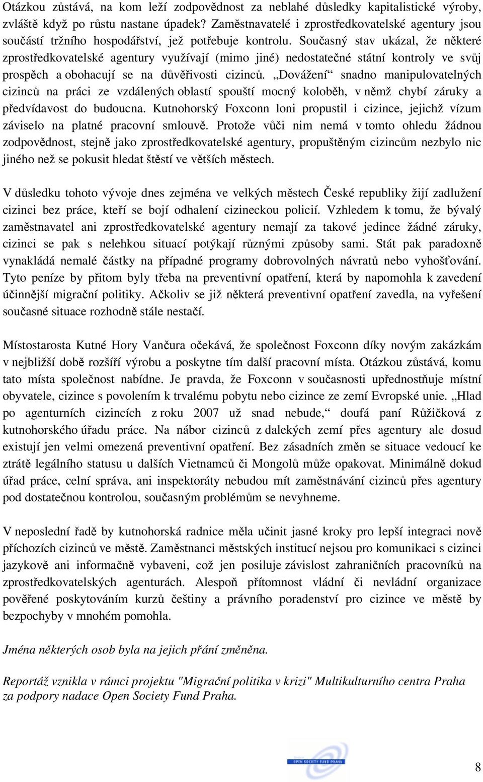 Současný stav ukázal, že některé zprostředkovatelské agentury využívají (mimo jiné) nedostatečné státní kontroly ve svůj prospěch a obohacují se na důvěřivosti cizinců.