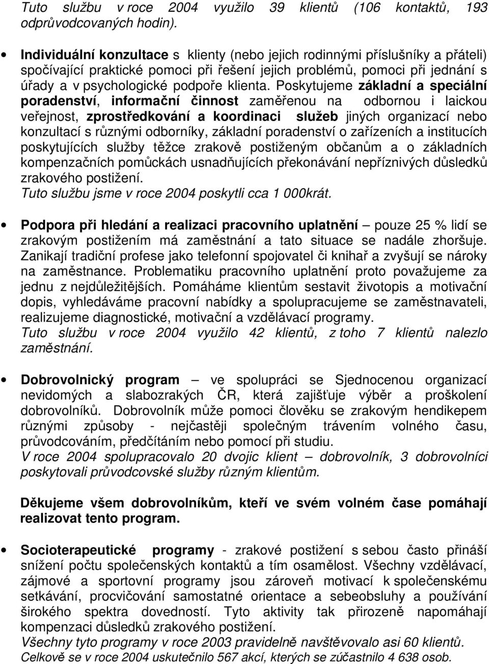 Poskytujeme základní a speciální poradenství, informační činnost zaměřenou na odbornou i laickou veřejnost, zprostředkování a koordinaci služeb jiných organizací nebo konzultací s různými odborníky,