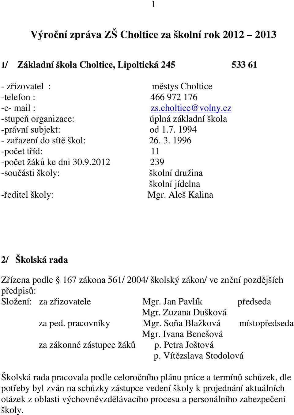 Aleš Kalina 2/ Školská rada Zřízena podle 167 zákona 561/ 2004/ školský zákon/ ve znění pozdějších předpisů: Složení: za zřizovatele Mgr. Jan Pavlík předseda Mgr. Zuzana Dušková za ped.