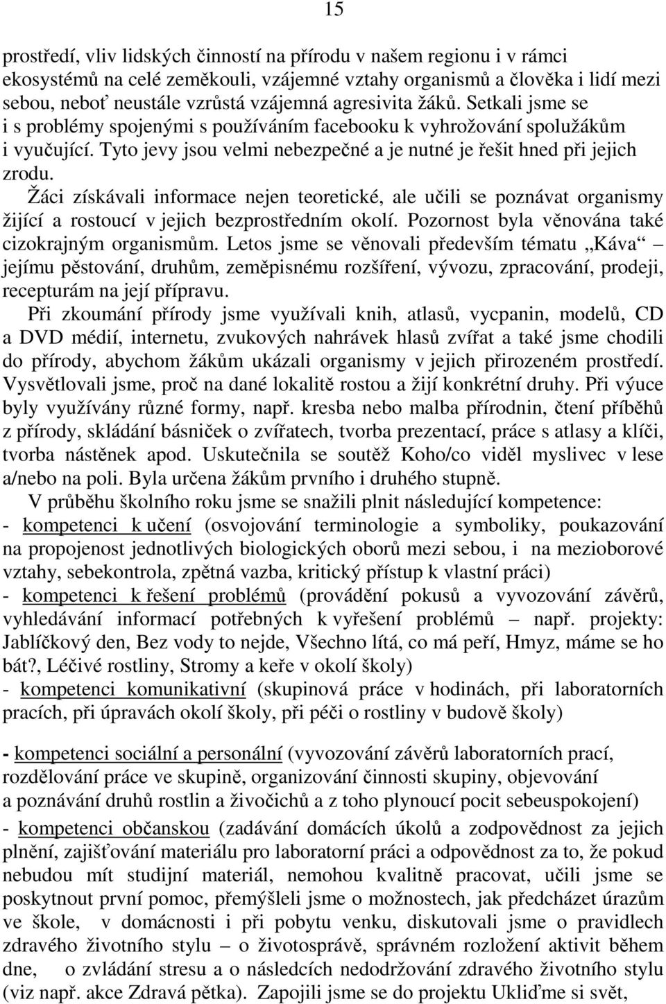 Žáci získávali informace nejen teoretické, ale učili se poznávat organismy žijící a rostoucí v jejich bezprostředním okolí. Pozornost byla věnována také cizokrajným organismům.