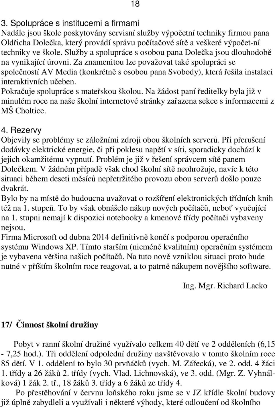 Za znamenitou lze považovat také spolupráci se společností AV Media (konkrétně s osobou pana Svobody), která řešila instalaci interaktivních učeben. Pokračuje spolupráce s mateřskou školou.