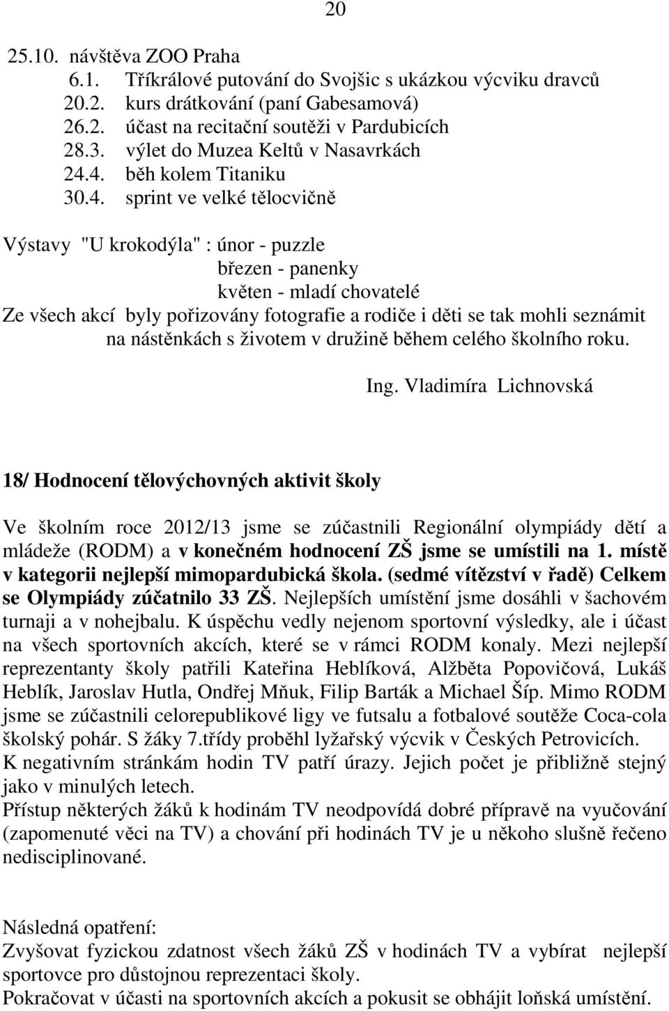 4. běh kolem Titaniku 30.4. sprint ve velké tělocvičně 20 Výstavy "U krokodýla" : únor - puzzle březen - panenky květen - mladí chovatelé Ze všech akcí byly pořizovány fotografie a rodiče i děti se