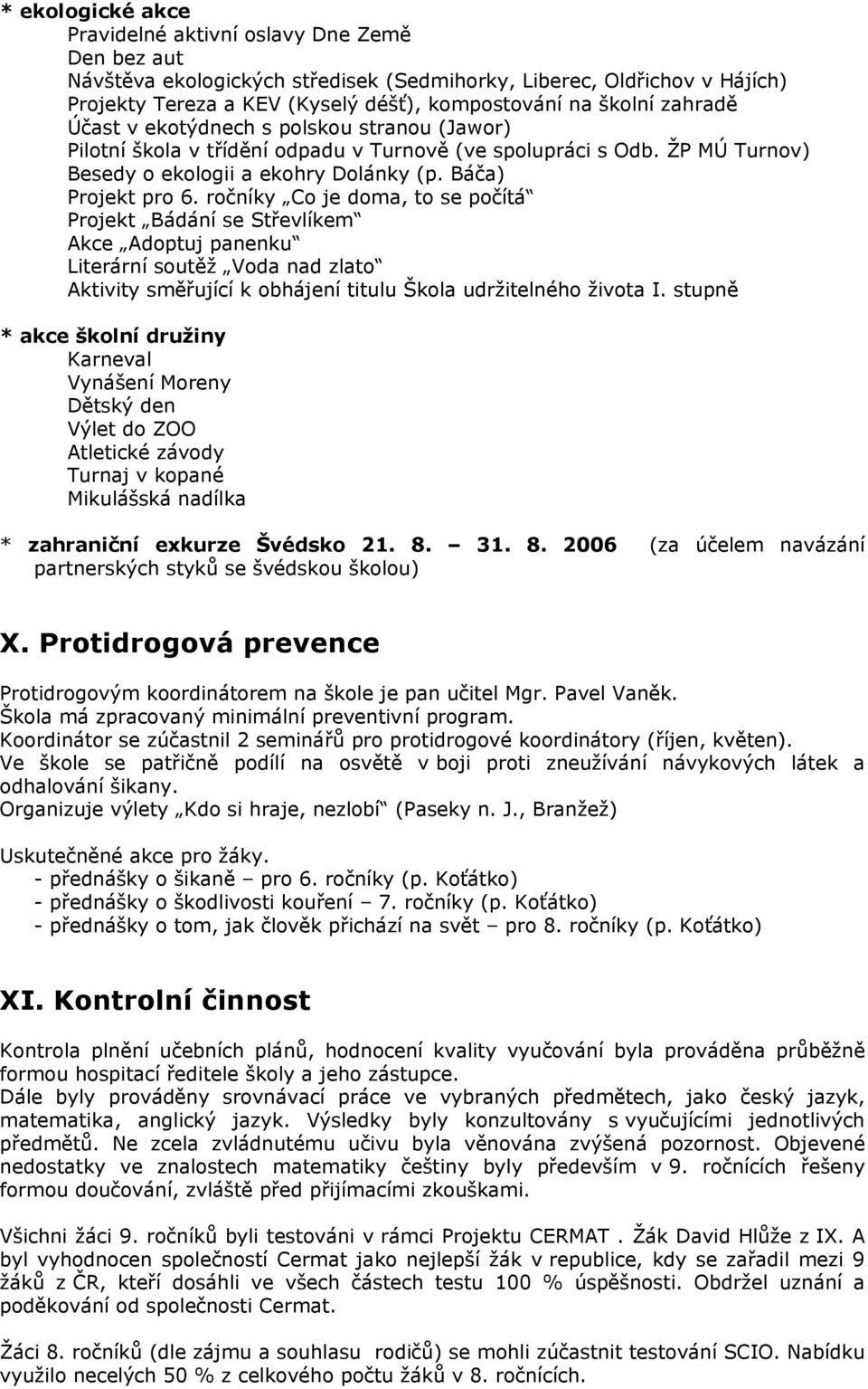 ročníky Co je doma, to se počítá Projekt Bádání se Střevlíkem Akce Adoptuj panenku Literární soutěž Voda nad zlato Aktivity směřující k obhájení titulu Škola udržitelného života I.