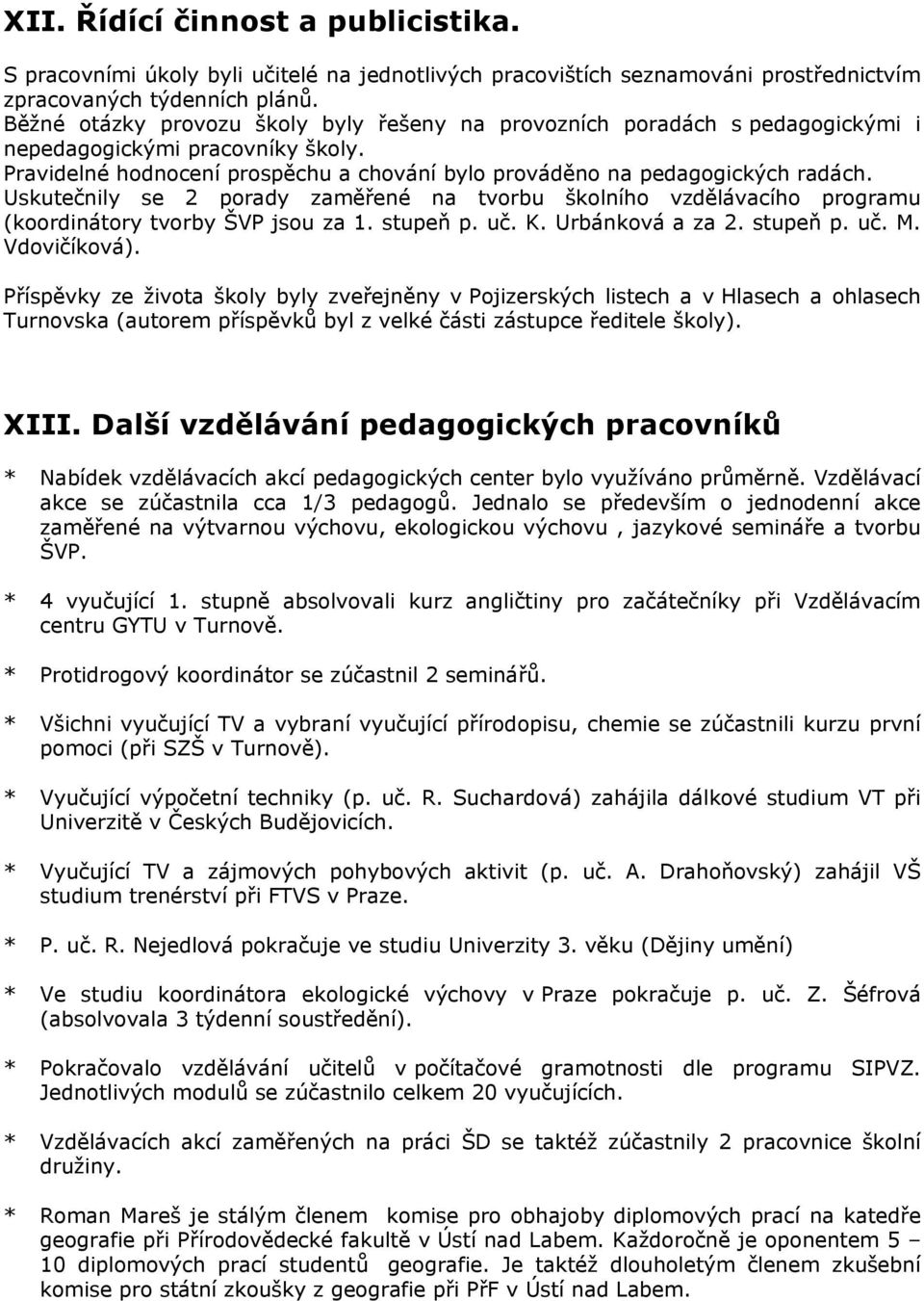 Uskutečnily se 2 porady zaměřené na tvorbu školního vzdělávacího programu (koordinátory tvorby ŠVP jsou za 1. stupeň p. uč. K. Urbánková a za 2. stupeň p. uč. M. Vdovičíková).