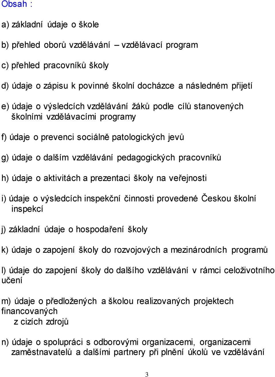 prezentaci školy na veřejnosti i) údaje o výsledcích inspekční činnosti provedené Českou školní inspekcí j) základní údaje o hospodaření školy k) údaje o zapojení školy do rozvojových a mezinárodních