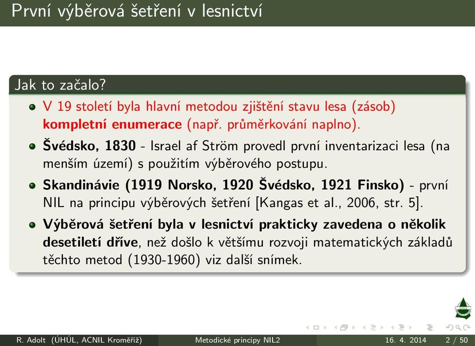 Skandinávie(1919 Norsko, 1920 Švédsko, 1921 Finsko)- první NIL na principu výběrových šetření[kangas et al., 2006, str. 5].