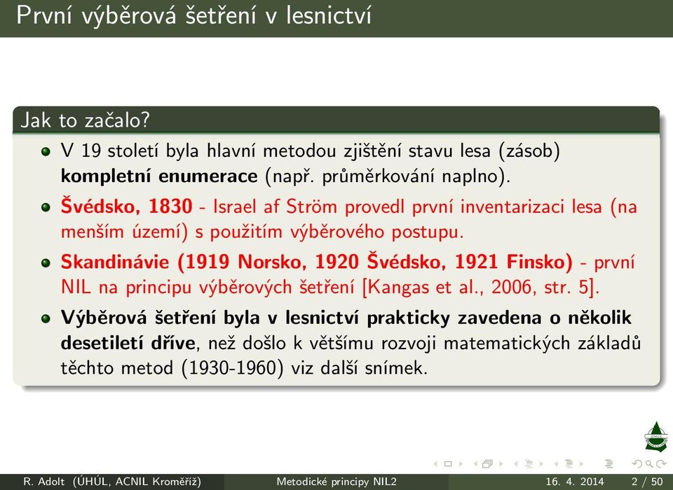 Skandinávie(1919 Norsko, 1920 Švédsko, 1921 Finsko)- první NIL na principu výběrových šetření[kangas et al., 2006, str. 5].