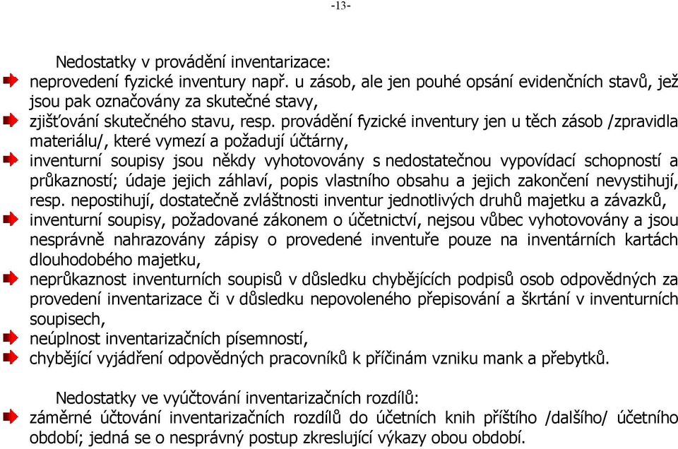 provádění fyzické inventury jen u těch zásob /zpravidla materiálu/, které vymezí a požadují účtárny, inventurní soupisy jsou někdy vyhotovovány s nedostatečnou vypovídací schopností a průkazností;