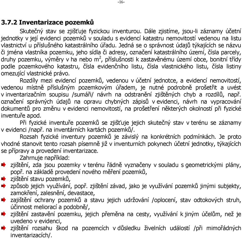 Jedná se o správnost údajů týkajících se názvu či jména vlastníka pozemku, jeho sídla či adresy, označení katastrálního území, čísla parcely, druhy pozemku, výměry v ha nebo m 2, příslušnosti k