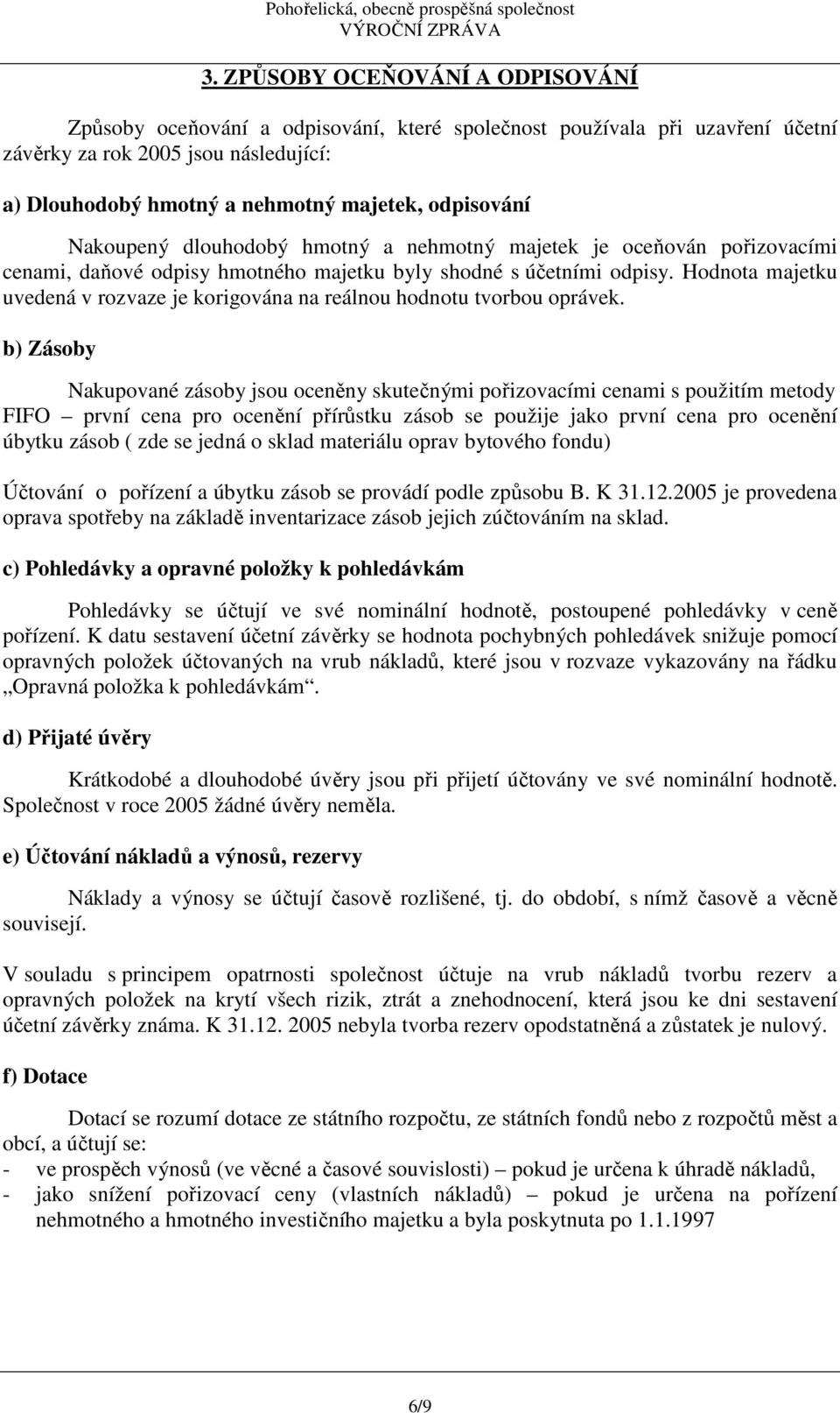 Hodnota majetku uvedená v rozvaze je korigována na reálnou hodnotu tvorbou oprávek.