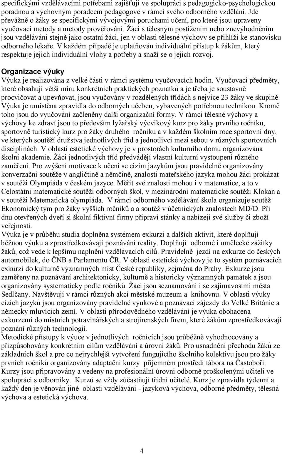 Žáci s tělesným postižením nebo znevýhodněním jsou vzděláváni stejně jako ostatní žáci, jen v oblasti tělesné výchovy se přihlíží ke stanovisku odborného lékaře.