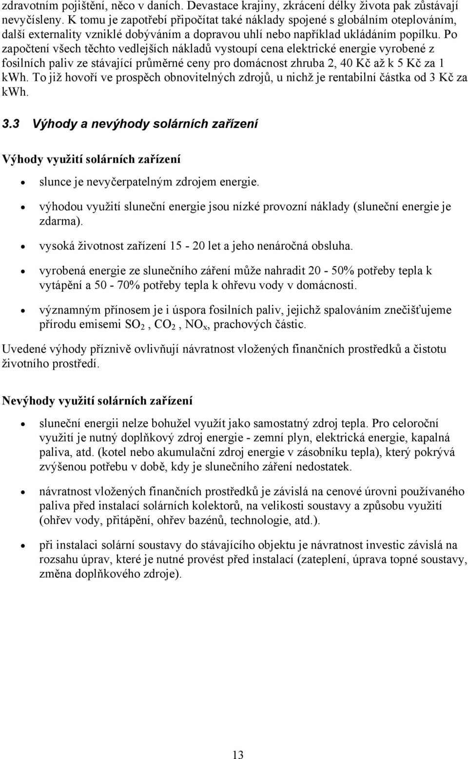 Po započtení všech těchto vedlejších nákladů vystoupí cena elektrické energie vyrobené z fosilních paliv ze stávající průměrné ceny pro domácnost zhruba 2, 40 Kč až k 5 Kč za 1 kwh.